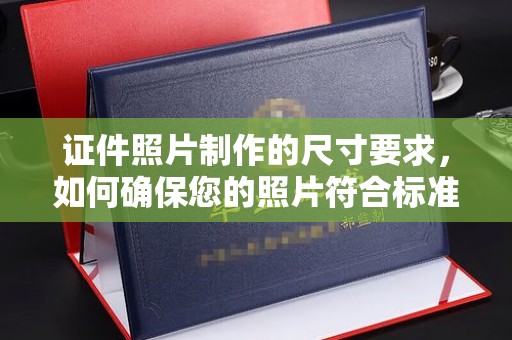 怀宁证件照片制作的尺寸要求，如何确保您的照片符合标准？
