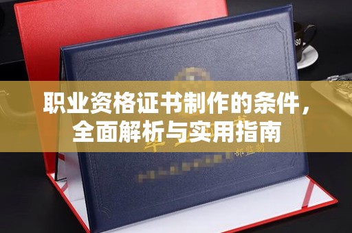 汾西职业资格证书制作的条件，全面解析与实用指南